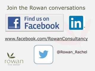 Join the Rowan conversations
www.facebook.com/RowanConsultancy
@Rowan_Rachel
 
