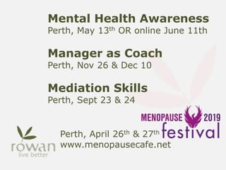 Mental Health Awareness
Perth, May 13th OR online June 11th
Manager as Coach
Perth, Nov 26 & Dec 10
Mediation Skills
Perth, Sept 23 & 24
Perth, April 26th & 27th
www.menopausecafe.net
 