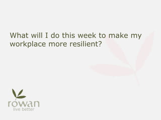 What will I do this week to make my
workplace more resilient?
 