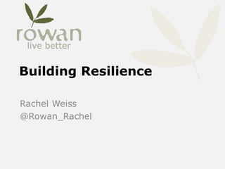 Building Resilience
Rachel Weiss
@Rowan_Rachel
 