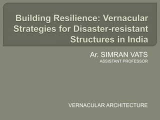 Ar. SIMRAN VATS
ASSISTANT PROFESSOR
VERNACULAR ARCHITECTURE
 