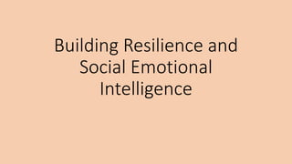 Building Resilience and
Social Emotional
Intelligence
 