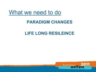 What we need to do
PARADIGM CHANGES

LIFE LONG RESILEINCE

 