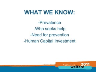 WHAT WE KNOW:
-Prevalence
-Who seeks help
-Need for prevention
-Human Capital Investment

 
