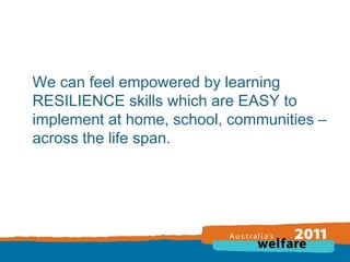 We can feel empowered by learning
RESILIENCE skills which are EASY to
implement at home, school, communities –
across the life span.

 
