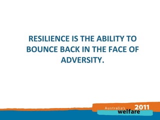 RESILIENCE IS THE ABILITY TO
BOUNCE BACK IN THE FACE OF
ADVERSITY.

 