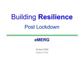 Building Resilience
Post Lockdown
eMERG
18 April 2020
Anjana Vivek
 
