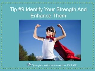 Tip #9 Identify Your Strength And
Enhance Them
Open your workbooks to section VII & VIII
 