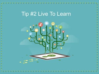 Tip #2 Live To Learn
 