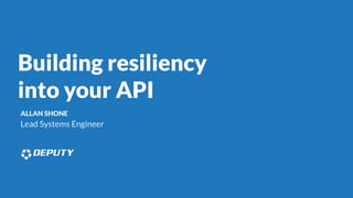 Building resiliency
into your API
ALLAN SHONE
Lead Systems Engineer
 