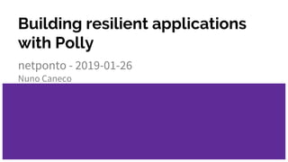 Building resilient applications
with Polly
netponto - 2019-01-26
Nuno Caneco
 