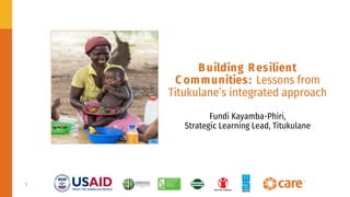 1
Building Resilient
C ommunities: Lessons from
Titukulane’s integrated approach
Fundi Kayamba-Phiri,
Strategic Learning Lead, Titukulane
 