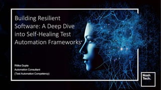 Building Resilient
Software: A Deep Dive
into Self-Healing Test
Automation Frameworks
Ritika Gupta
Automation Consultant
(Test Automation Competency)
 
