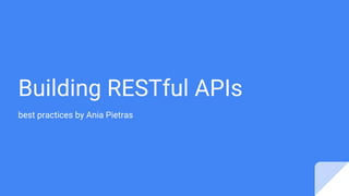 Building RESTful APIs
best practices by Ania Pietras
 