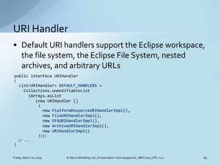 URI Handler
• Default URI handlers support the Eclipse workspace,
  the file system, the Eclipse File System, nested
  arc...