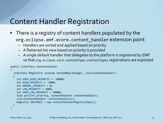 Content Handler Registration
• There is a registry of content handlers populated by the
  org.eclipse.emf.ecore.content_ha...