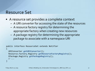 Resource Set
• A resource set provides a complete context
        – A URI converter for accessing the state of the resourc...