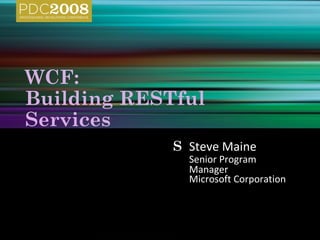 WCF:
Building RESTful
Services
             S Steve Maine
               Senior Program
               Manager
               Microsoft Corporation
 