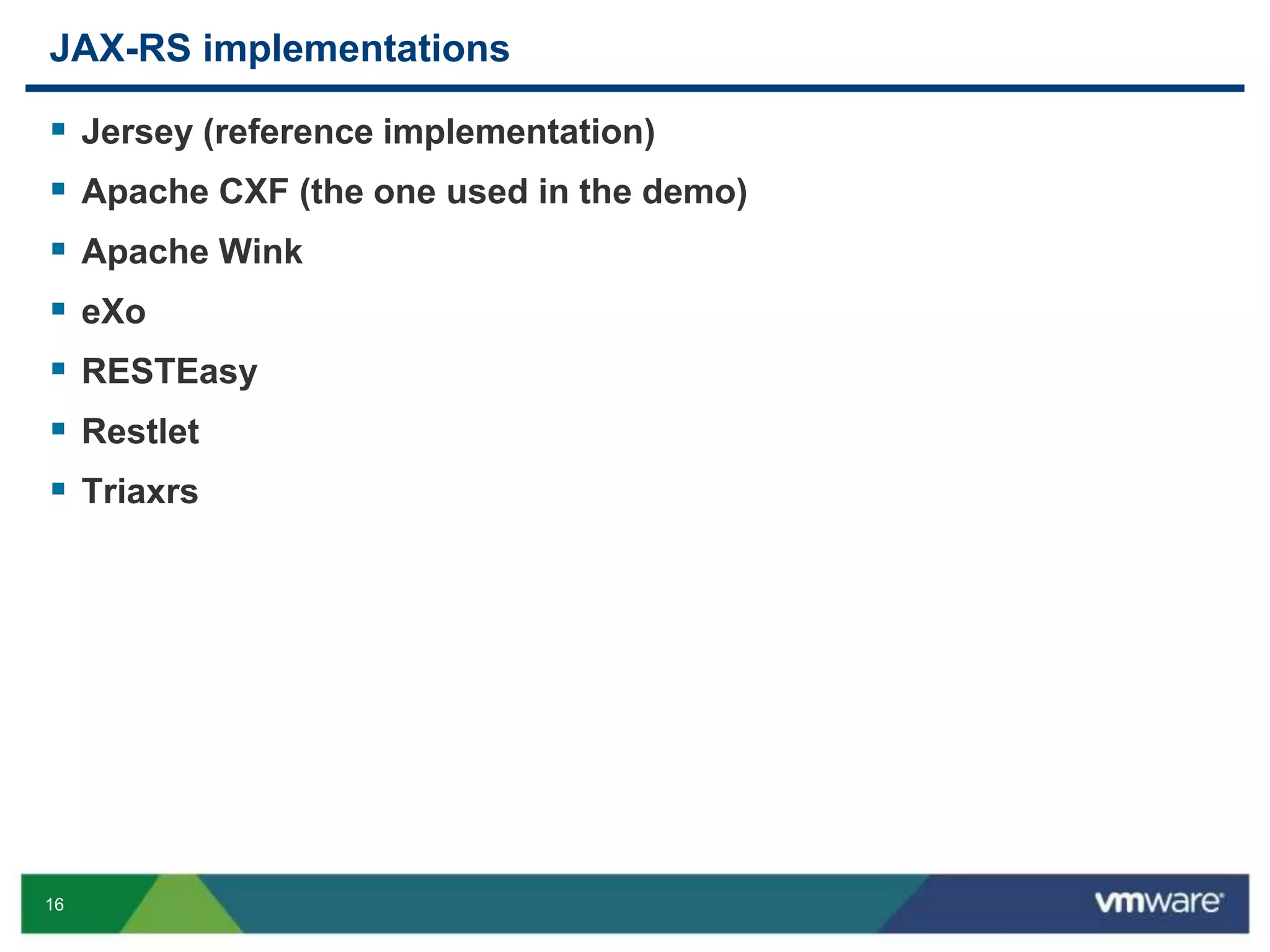 16
JAX-RS implementations
 Jersey (reference implementation)
 Apache CXF (the one used in the demo)
 Apache Wink
 eXo
 RESTEasy
 Restlet
 Triaxrs
 