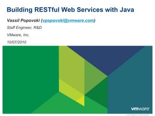 © 2010 VMware Inc. All rights reserved
Building RESTful Web Services with Java
Vassil Popovski (vpopovski@vmware.com)
Staff Engineer, R&D
VMware, Inc.
10/07/2010
 