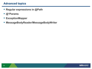 29
Advanced topics
 Regular expressions in @Path
 @*Params
 ExceptionMapper
 MessageBodyReader/MessageBodyWriter
 