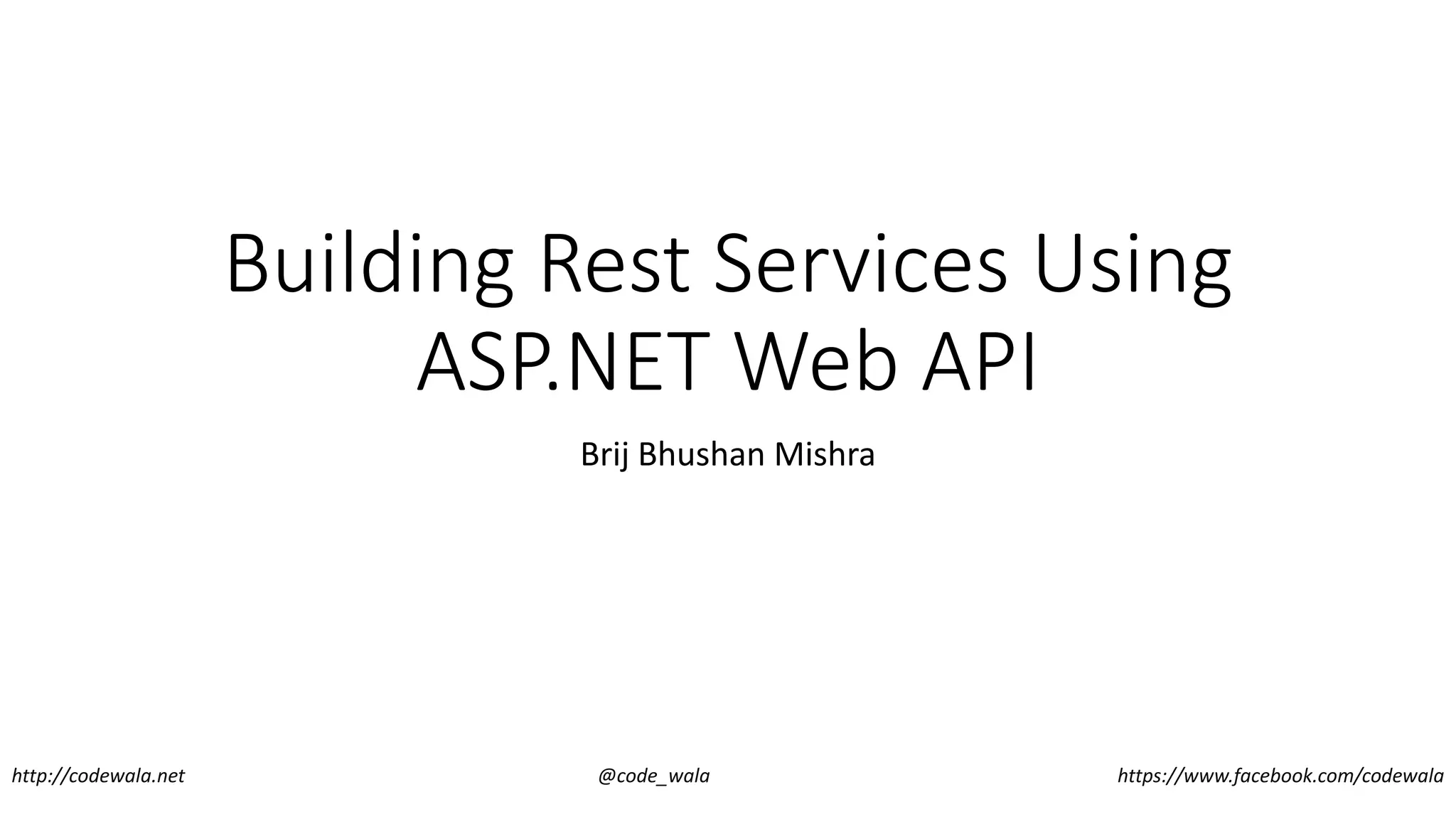 Building Rest Services Using
ASP.NET Web API
Brij Bhushan Mishra
http://codewala.net @code_wala https://www.facebook.com/codewala
 