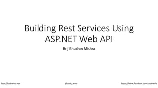 Building Rest Services Using
ASP.NET Web API
Brij Bhushan Mishra
http://codewala.net @code_wala https://www.facebook.com/codewala
 