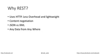 Why REST?
• Uses HTTP. Less Overhead and lightweight
• Content negotiation
• JSON vs XML
• Any Data from Any Where
http://codewala.net @code_wala https://www.facebook.com/codewala
 