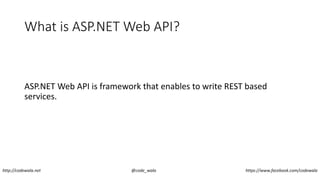 What is ASP.NET Web API?
ASP.NET Web API is framework that enables to write REST based
services.
http://codewala.net @code_wala https://www.facebook.com/codewala
 