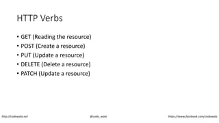 HTTP Verbs
• GET (Reading the resource)
• POST (Create a resource)
• PUT (Update a resource)
• DELETE (Delete a resource)
• PATCH (Update a resource)
http://codewala.net @code_wala https://www.facebook.com/codewala
 