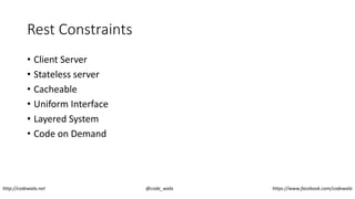 Rest Constraints
• Client Server
• Stateless server
• Cacheable
• Uniform Interface
• Layered System
• Code on Demand
http://codewala.net @code_wala https://www.facebook.com/codewala
 