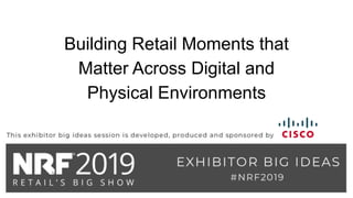 Building Retail Moments that
Matter Across Digital and
Physical Environments
 
