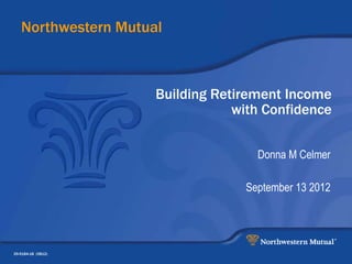 Northwestern Mutual



                     Building Retirement Income
                                 with Confidence


                                    Donna M Celmer

                                  September 13 2012




29-5184-18 (0812)
 