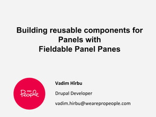 Building reusable components for
Panels with
Fieldable Panel Panes
Vadim Hîrbu
Drupal Developer
vadim.hirbu@wearepropeople.com
 