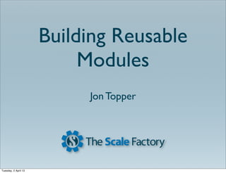 Building Reusable
                           Modules
                           Jon Topper




Tuesday, 2 April 13
 