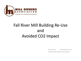 Fall River Mill Building Re-Use
              and
      Avoided CO2 Impact

                   R. Kieronski      rnrower@msn.com
                   Fall River Mill Owners Association
 