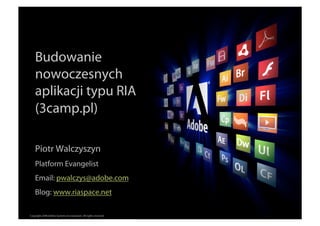 Budowanie
    nowoczesnych
    aplikacji typu RIA
    (3camp.pl)

    Piotr Walczyszyn
    Platform Evangelist
    Email: pwalczys@adobe.com
    Blog: www.riaspace.net
                                                                  ®




Copyright 2008 Adobe Systems Incorporated. All rights reserved.
 