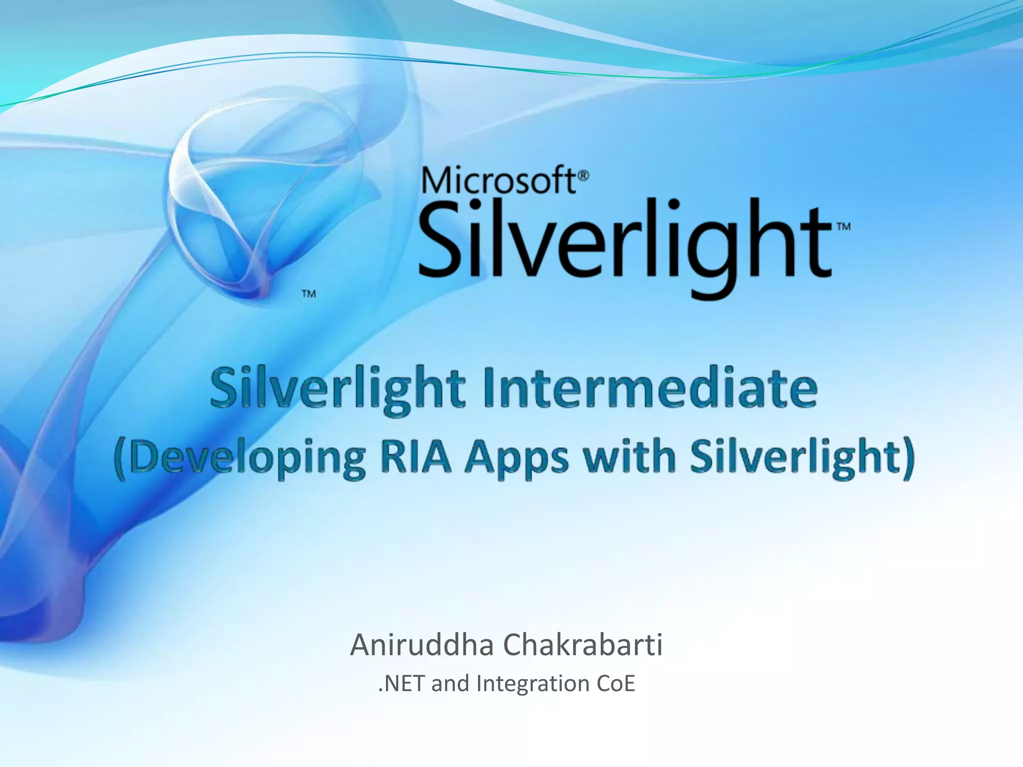 Silverlight Intermediate(Developing RIA Apps with Silverlight)Aniruddha Chakrabarti.NET and Integration CoE