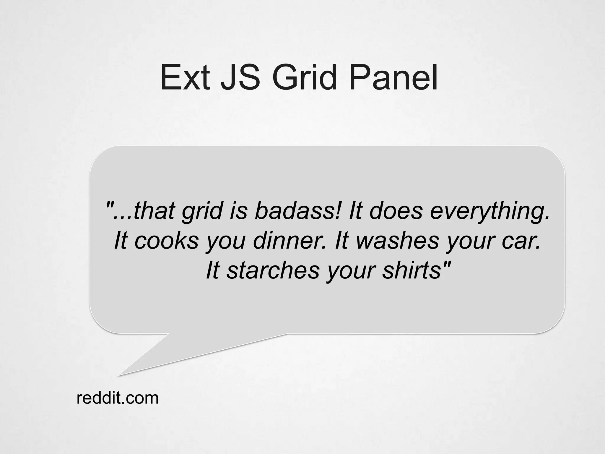 Ext JS Grid Panel


   "...that grid is badass! It does everything.
    It cooks you dinner. It washes your car.
              It starches your shirts"




reddit.com
 