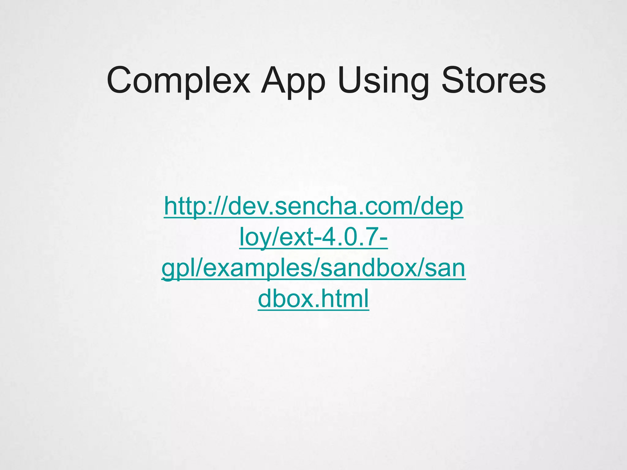 Complex App Using Stores


   http://dev.sencha.com/dep
           loy/ext-4.0.7-
   gpl/examples/sandbox/san
             dbox.html
 