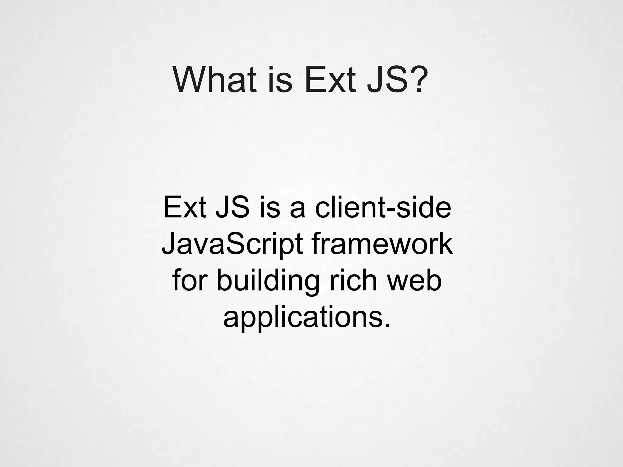 What is Ext JS?


Ext JS is a client-side
JavaScript framework
 for building rich web
     applications.
 