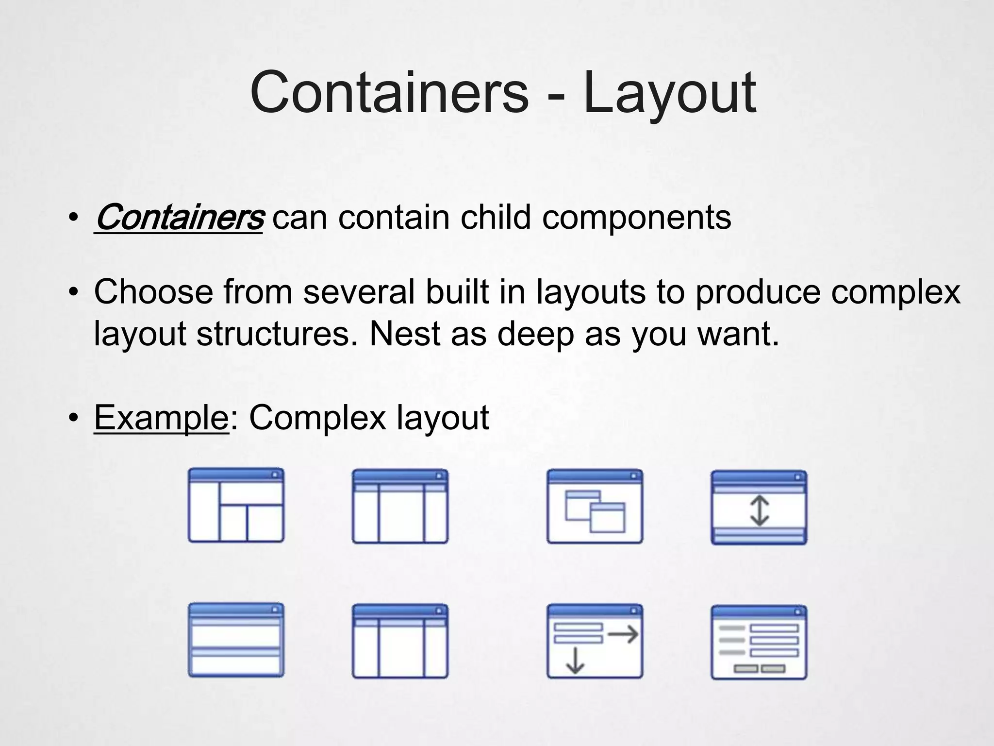 Containers - Layout

• Containers can contain child components

• Choose from several built in layouts to produce complex
  layout structures. Nest as deep as you want.

• Example: Complex layout
 