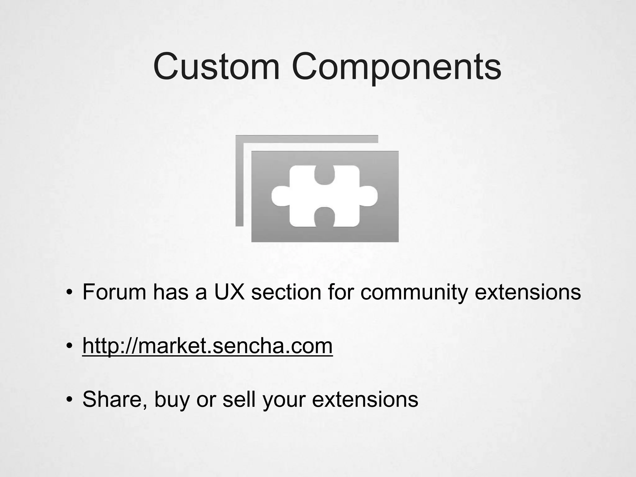Custom Components




• Forum has a UX section for community extensions

• http://market.sencha.com

• Share, buy or sell your extensions
 