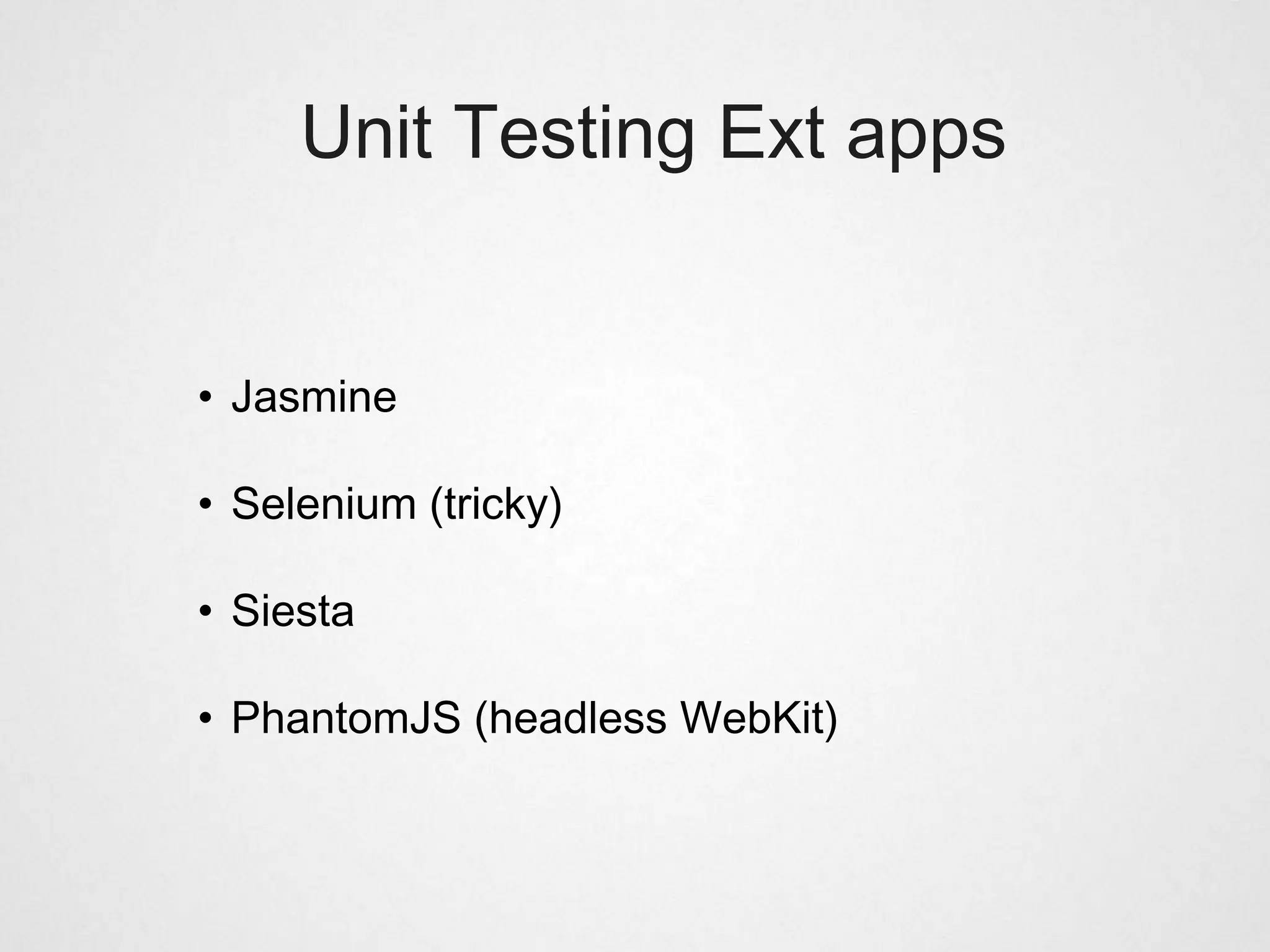 Unit Testing Ext apps


• Jasmine

• Selenium (tricky)

• Siesta

• PhantomJS (headless WebKit)
 