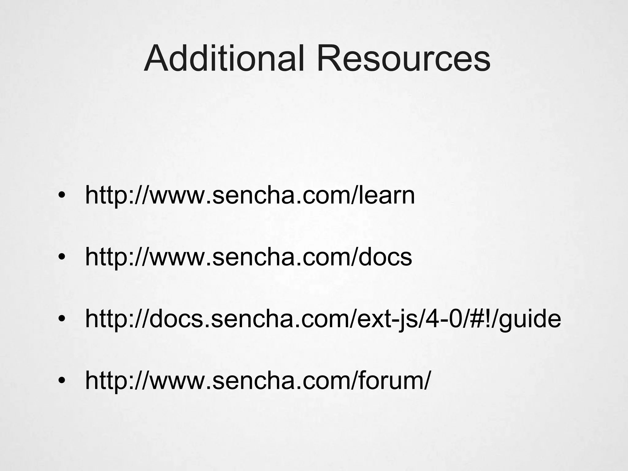 Additional Resources


• http://www.sencha.com/learn

• http://www.sencha.com/docs

• http://docs.sencha.com/ext-js/4-0/#!/guide

• http://www.sencha.com/forum/
 
