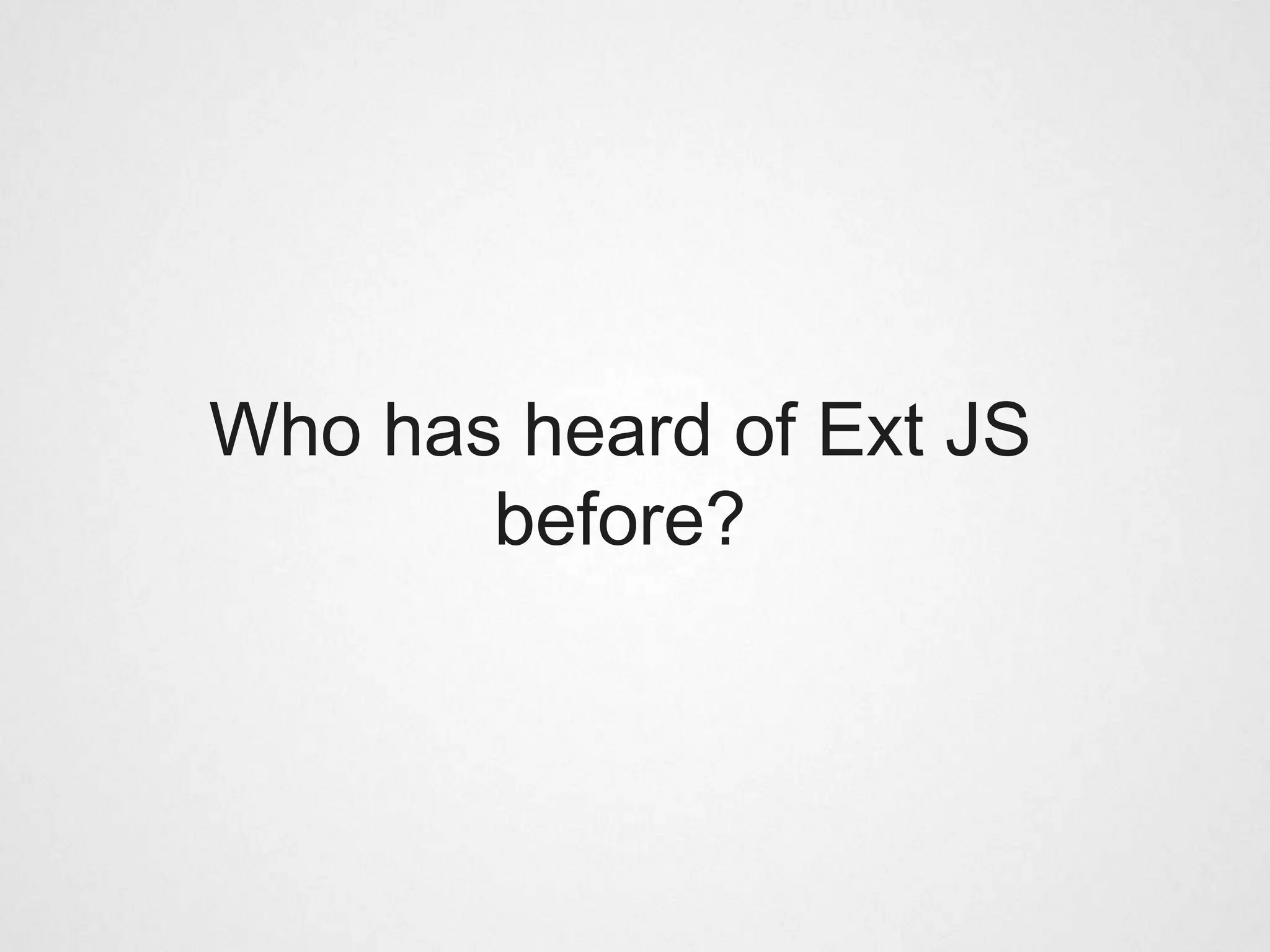 Who has heard of Ext JS
       before?
 