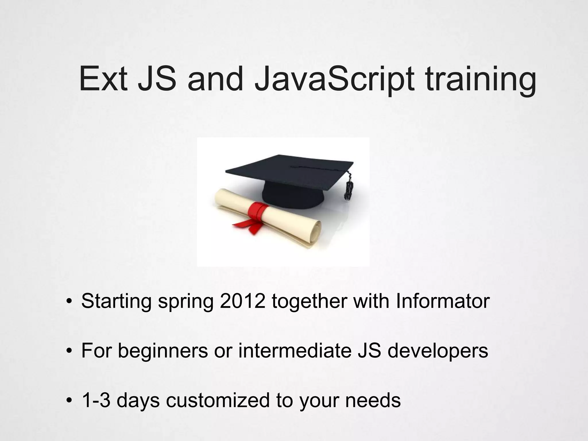 Ext JS and JavaScript training




• Starting spring 2012 together with Informator

• For beginners or intermediate JS developers

• 1-3 days customized to your needs
 