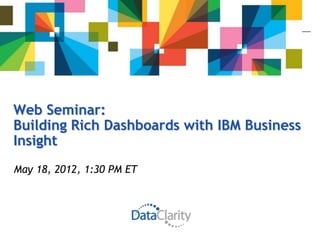 Web Seminar:
Building Rich Dashboards with IBM Business
Insight
May 18, 2012, 1:30 PM ET
 