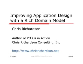 Improving Application Design
with a Rich Domain Model
  Chris Ri h d
  Ch i Richardson

  Author of POJOs in Action
  Chris Richardson Consulting, Inc

  http://www.chrisrichardson.net
     p //
3/1/2009                                                                  Slide 1
              Copyright (c) 2007 Chris Richardson. All rights reserved.
 