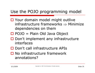 Use the POJO programming model
             pg        g
    Your domain model might outlive
    infrastructure frameworks ...